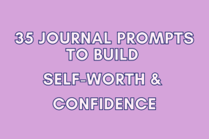 35 Journal Prompts to Build Self-Worth & Confidence