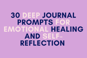 30 Deep Journal Prompts for Emotional Healing and Self-Reflection