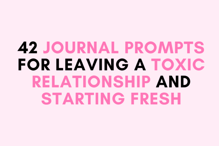 42 Journal Prompts for Leaving a Toxic Relationship and Starting Fresh
