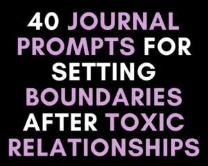 40 Journal Prompts for Setting Boundaries After Toxic Relationships