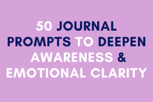 50 Journal Prompts for Self-Reflection to Deepen Awareness and Emotional Clarity
